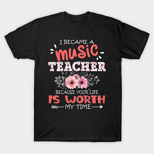 I Became A Music Teacher Because Your Life Is Worth My Time Floral Teaching Mother Gift T-Shirt by Kens Shop